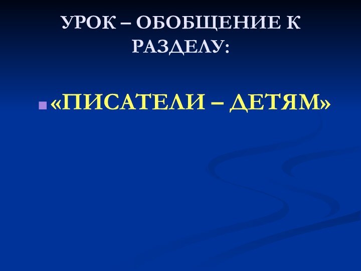 УРОК – ОБОБЩЕНИЕ К РАЗДЕЛУ:«ПИСАТЕЛИ – ДЕТЯМ»