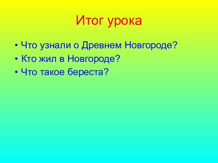 Итог урокаЧто узнали о Древнем Новгороде?Кто жил в Новгороде?Что такое береста?