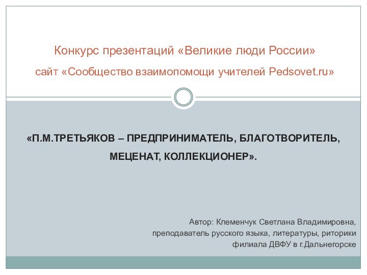 «П.М.ТРЕТЬЯКОВ – ПРЕДПРИНИМАТЕЛЬ, БЛАГОТВОРИТЕЛЬ, МЕЦЕНАТ, КОЛЛЕКЦИОНЕР».Конкурс презентаций «Великие люди России» сайт «Сообщество