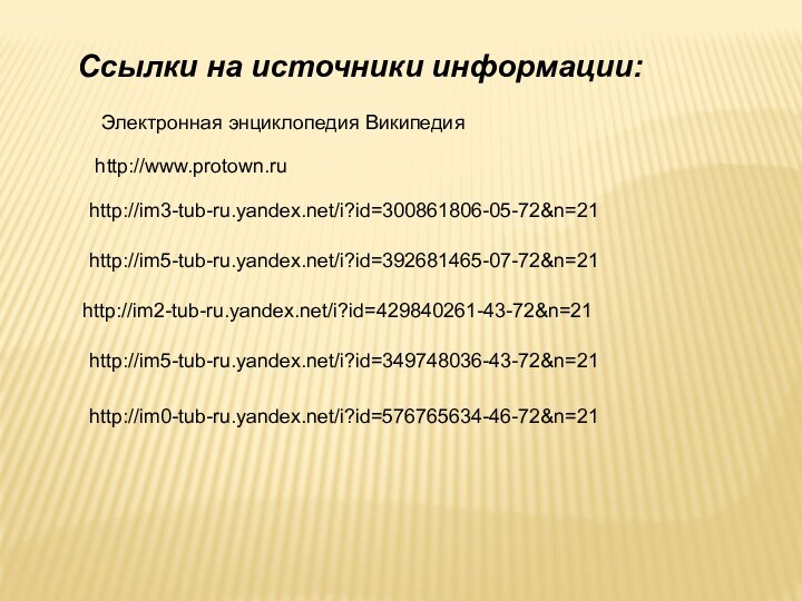 Ссылки на источники информации:http://www.protown.ruhttp://im3-tub-ru.yandex.net/i?id=300861806-05-72&n=21http://im5-tub-ru.yandex.net/i?id=392681465-07-72&n=21http://im2-tub-ru.yandex.net/i?id=429840261-43-72&n=21http://im5-tub-ru.yandex.net/i?id=349748036-43-72&n=21http://im0-tub-ru.yandex.net/i?id=576765634-46-72&n=21Электронная энциклопедия Википедия