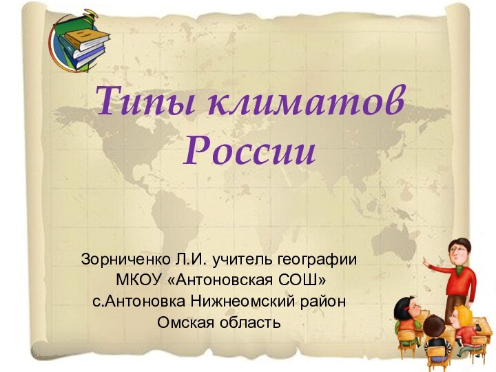 Типы климатов РоссииЗорниченко Л.И. учитель географии МКОУ «Антоновская СОШ» с.Антоновка Нижнеомский район Омская область