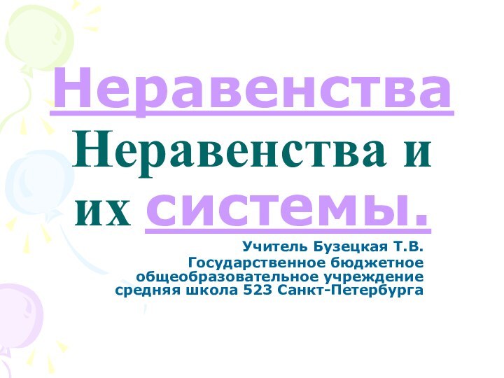 НеравенстваНеравенства и их системы.Учитель Бузецкая Т.В.Государственное бюджетное общеобразовательное учреждение средняя школа 523 Санкт-Петербурга