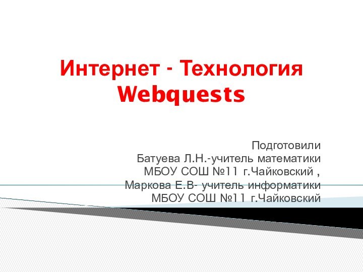 Интернет - Технология WebquestsПодготовили Батуева Л.Н.-учитель математики МБОУ СОШ №11 г.Чайковский ,