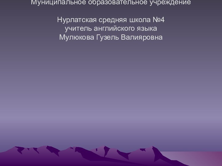 Муниципальное образовательное учреждение  Нурлатская средняя школа №4 учитель английского языка Мулюкова Гузель Валияровна