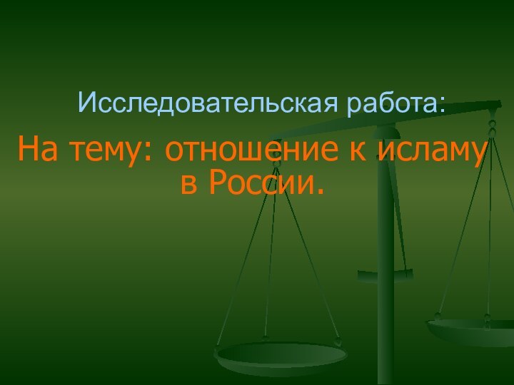 На тему: отношение к исламу в России.Исследовательская работа: