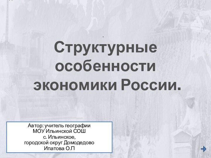 .Структурные особенности экономики России.Автор: учитель географии МОУ Ильинской СОШ с. Ильинское, городской округ ДомодедовоИпатова О.П