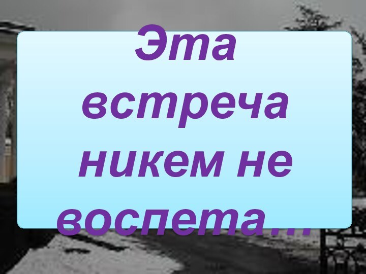 Эта встреча никем не воспета…