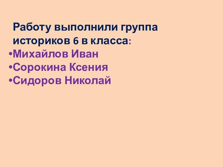 Работу выполнили группа историков 6 в класса:Михайлов ИванСорокина КсенияСидоров Николай