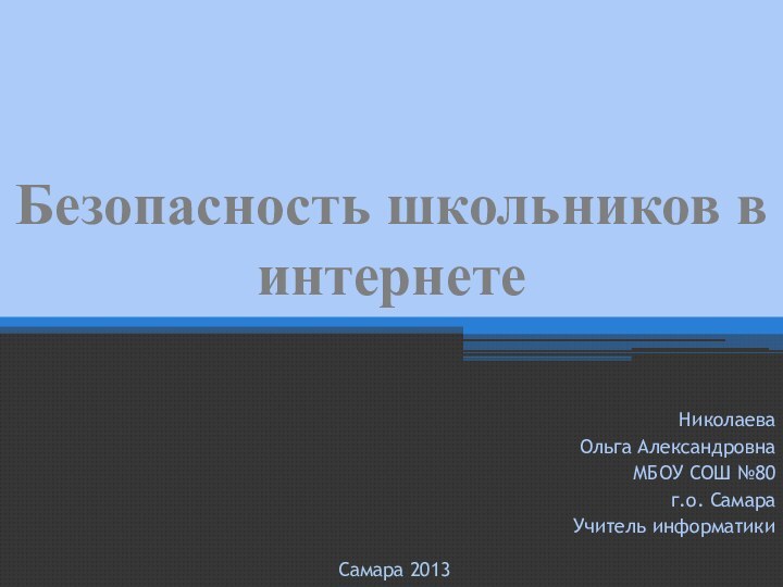 Безопасность школьников в интернетеНиколаева Ольга АлександровнаМБОУ СОШ №80 г.о. СамараУчитель информатикиСамара 2013