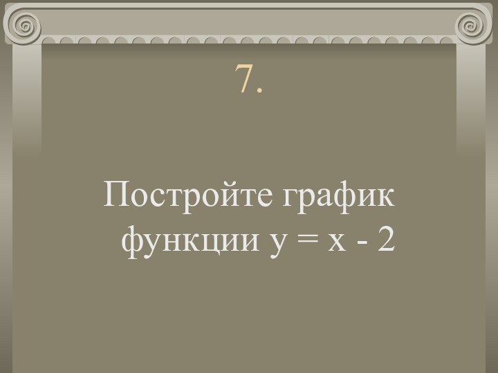 7.Постройте график функции у = х - 2