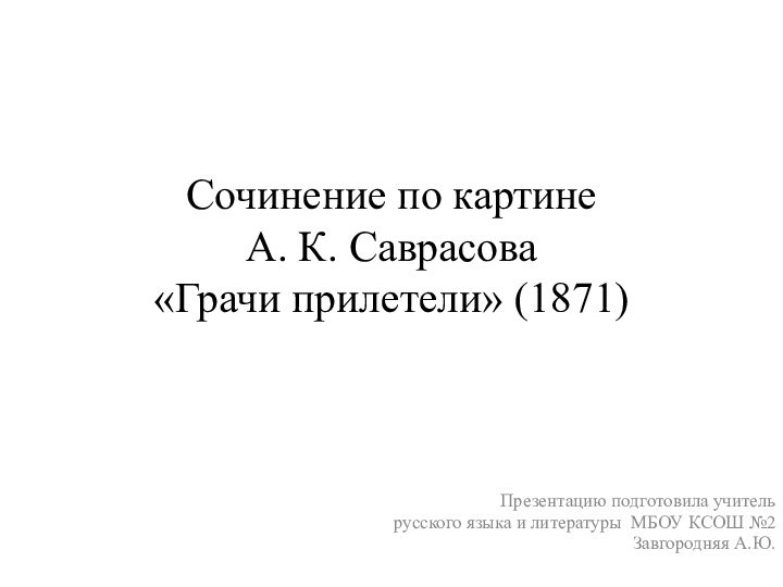 Сочинение по картине  А. К. Саврасова  «Грачи прилетели» (1871)Презентацию подготовила