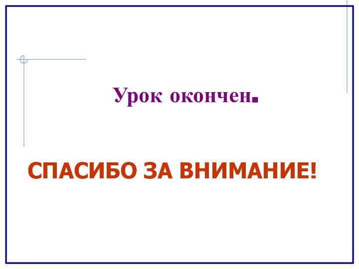 СПАСИБО ЗА ВНИМАНИЕ!Урок окончен.