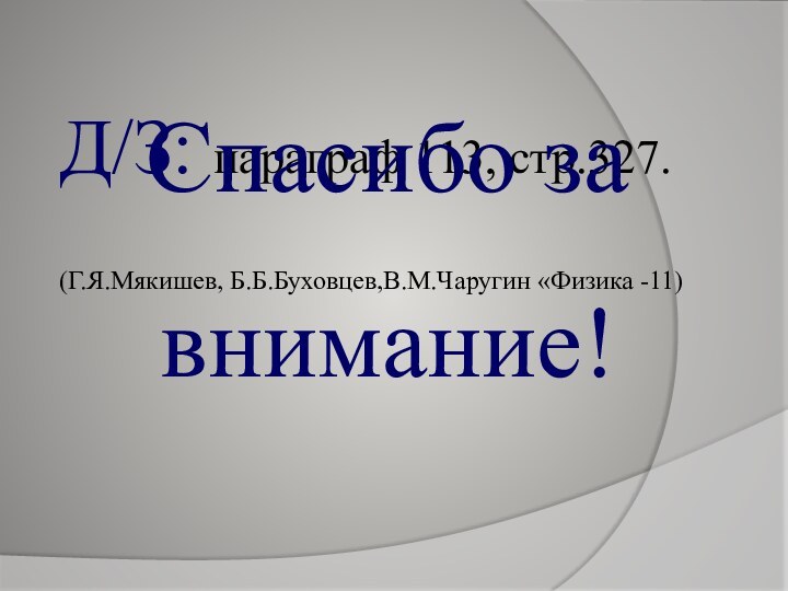 Д/З: параграф 113, стр.327. (Г.Я.Мякишев, Б.Б.Буховцев,В.М.Чаругин «Физика -11)Спасибо за внимание!