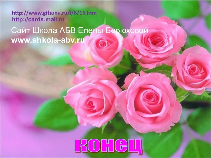 конец http://www.gifzona.ru/i/8/16.htmhttp://cards.mail.ruСайт Школа АБВ Елены Берюховойwww.shkola-abv.ru