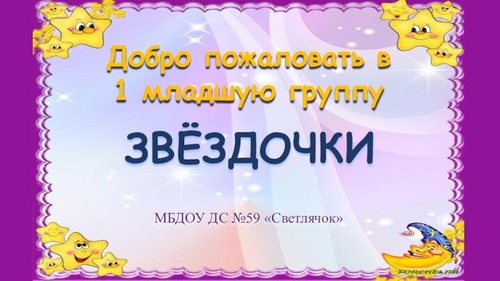 Добро пожаловать в 1 младшую группу ЗВЁЗДОЧКИМБДОУ ДС №59 «Светлячок»