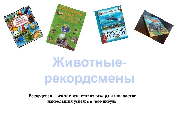 Животные-рекордсменыРекордсмен – это тот, кто ставит рекорды или достиг наибольших успехов в чём-нибудь.