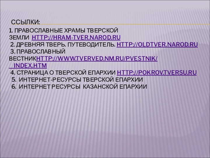  ССЫЛКИ: 1. ПРАВОСЛАВНЫЕ ХРАМЫ ТВЕРСКОЙ ЗЕМЛИ  HTTP://HRAM-TVER.NAROD.RU  2. ДРЕВНЯЯ ТВЕРЬ. ПУТЕВОДИТЕЛЬ. HTTP://OLDTVER.NAROD.RU