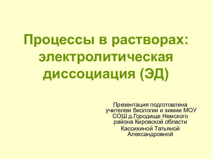 Процессы в растворах: электролитическая диссоциация (ЭД)Презентация подготовлена учителем биологии и химии МОУ