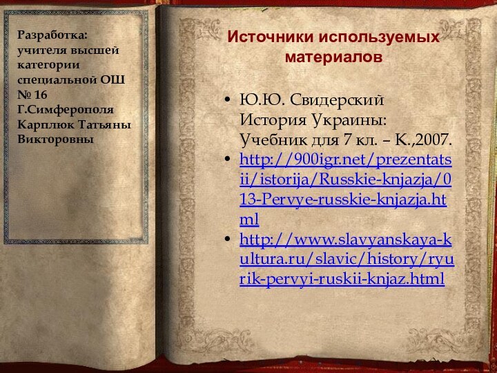 Источники используемых материаловЮ.Ю. Свидерский История Украины: Учебник для 7 кл. – К.,2007.http:///prezentatsii/istorija/Russkie-knjazja/013-Pervye-russkie-knjazja.html