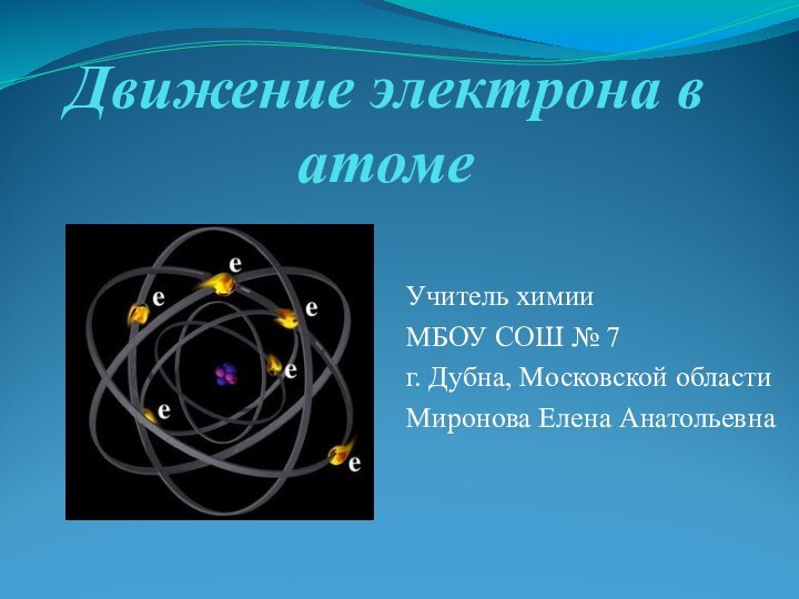 Движение электрона в атомеУчитель химииМБОУ СОШ № 7г. Дубна, Московской областиМиронова Елена Анатольевна