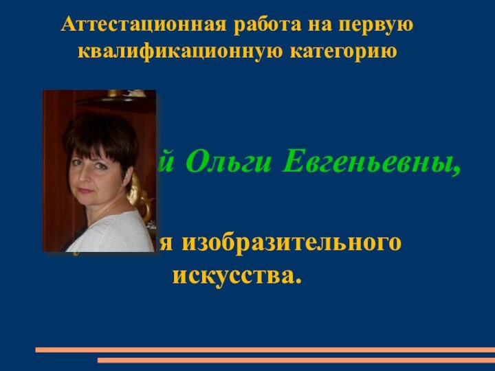 Аттестационная работа на первую квалификационную категориюБабиной Ольги Евгеньевны, учителя изобразительного искусства.