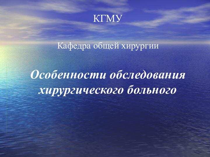 КГМУ  Кафедра общей хирургии  Особенности обследования хирургического больного