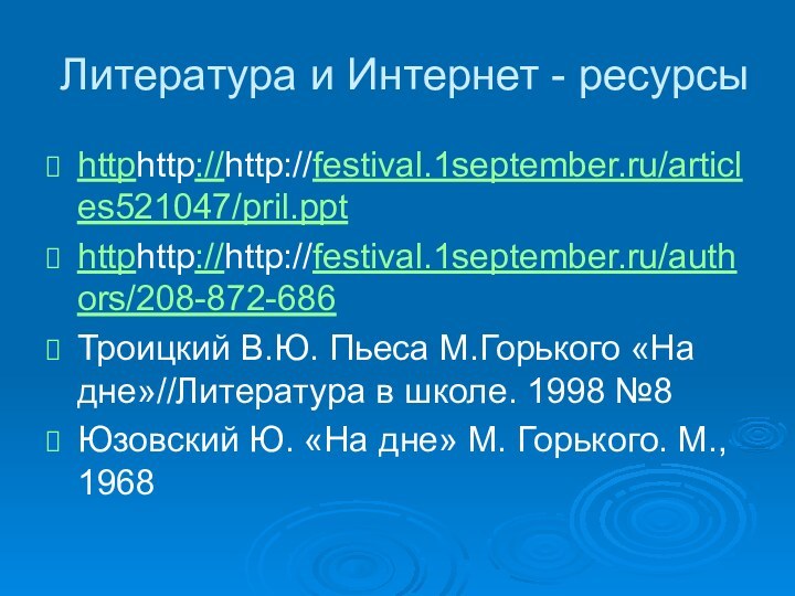 Литература и Интернет - ресурсыhttphttp://http://festival.1september.ru/articles521047/pril.ppthttphttp://http://festival.1september.ru/authors/208-872-686Троицкий В.Ю. Пьеса М.Горького «На дне»//Литература в школе.