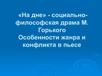 На дне - социально-философская драма М.Горького Особенности жанра и конфликта в пьесе