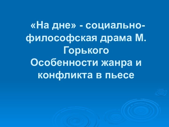 «На дне» - социально-философская драма М.Горького Особенности жанра и конфликта в пьесе