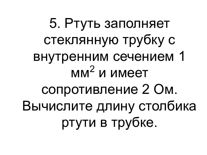 5. Ртуть заполняет стеклянную трубку с внутренним сечением 1 мм2 и имеет