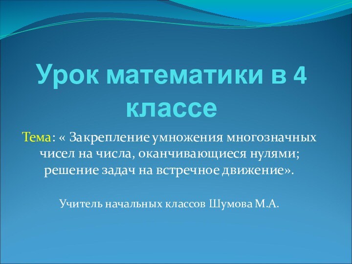 Урок математики в 4 классеТема: « Закрепление умножения многозначных чисел на числа,