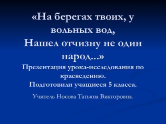 На берегах твоих, у вольных вод, Нашел отчизну не один народ