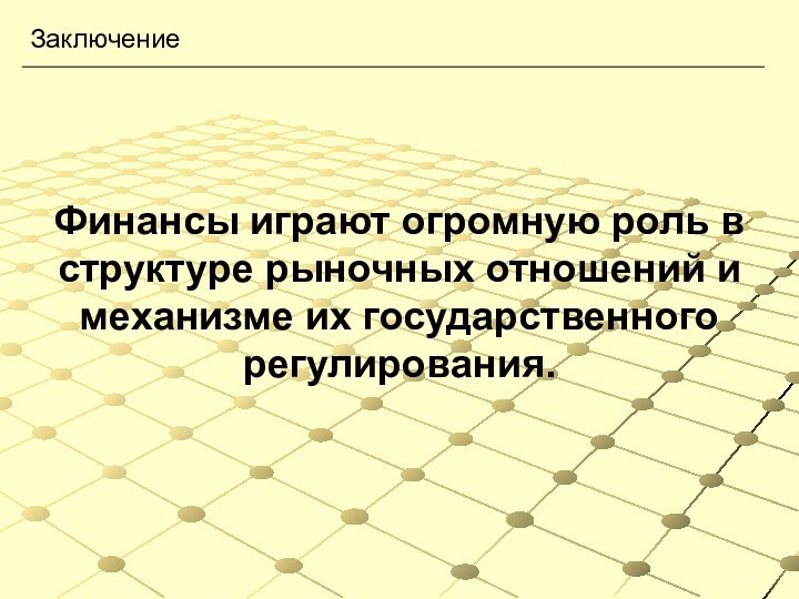 Финансы играют огромную роль в структуре рыночных отношений и механизме их государственного регулирования.Заключение