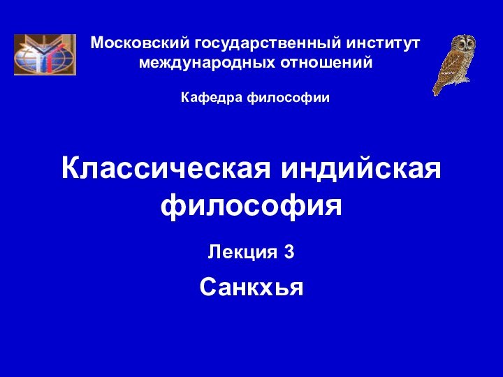 Московский государственный институт международных отношений  Кафедра философииКлассическая индийская философияЛекция 3  Санкхья