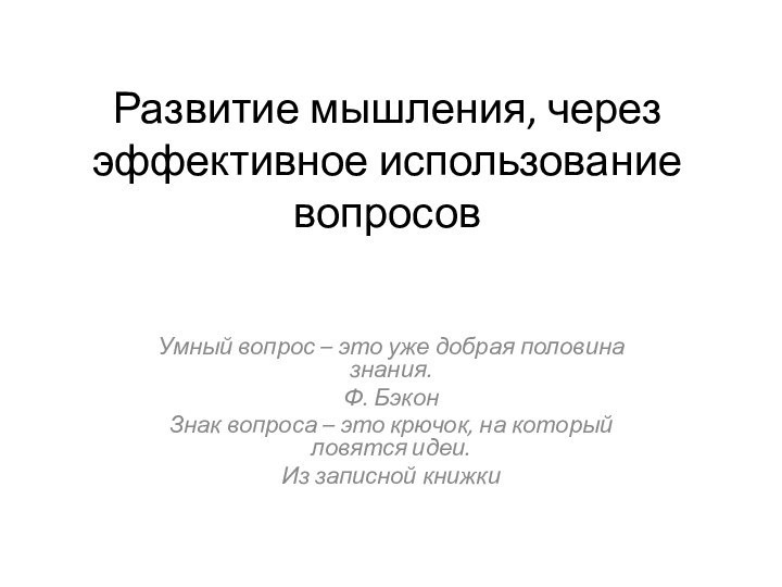 Развитие мышления, через эффективное использование вопросовУмный вопрос – это уже добрая половина