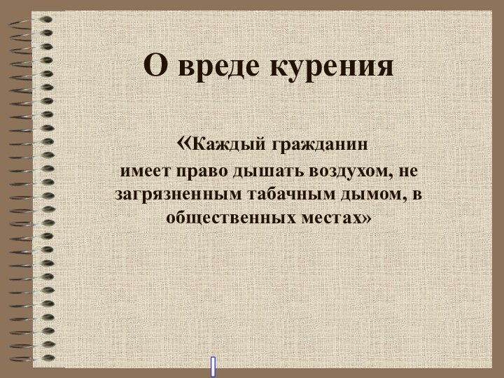 О вреде курения   «Каждый гражданин  имеет право дышать воздухом,