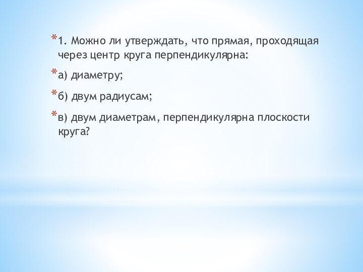 1. Можно ли утверждать, что прямая, проходящая через центр круга перпендикулярна:а) диаметру;б)