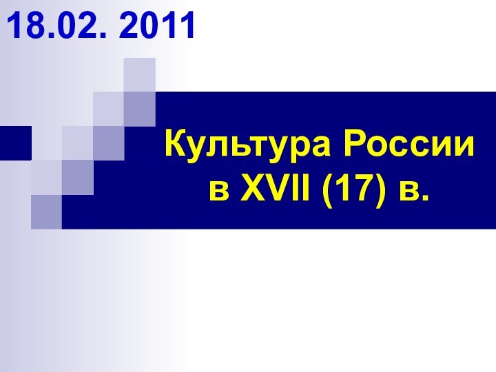 Культура России  в XVII (17) в.18.02. 2011