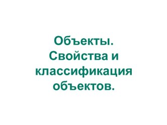 Объекты. Свойства объектов. Классификация объектов