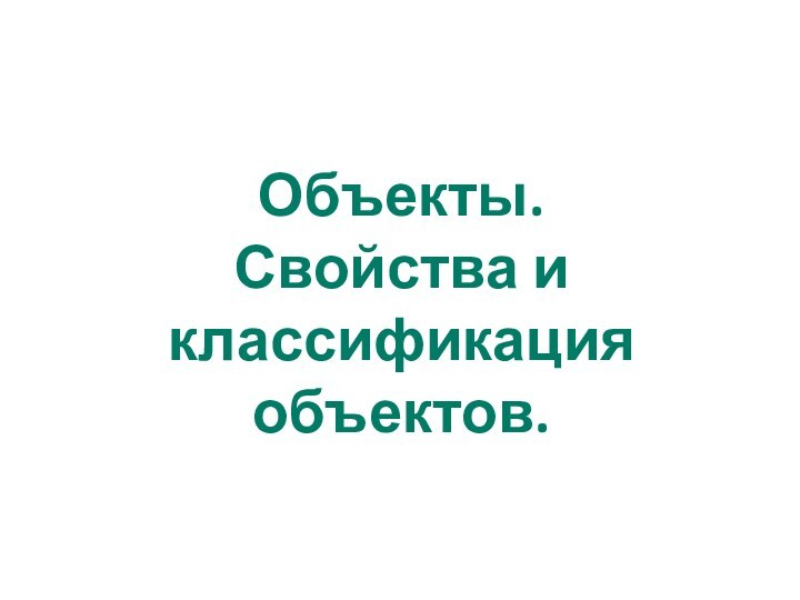 Объекты.Свойства и классификация объектов.