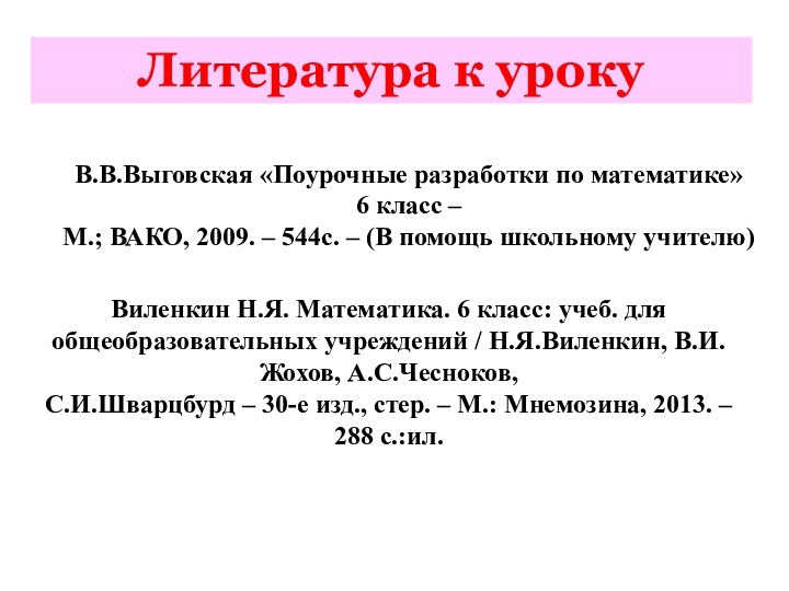 В.В.Выговская «Поурочные разработки по математике» 6 класс – М.; ВАКО, 2009. –