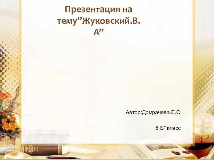Презентация на тему”Жуковский.В.А”    Автор:Домрачева.Е.С