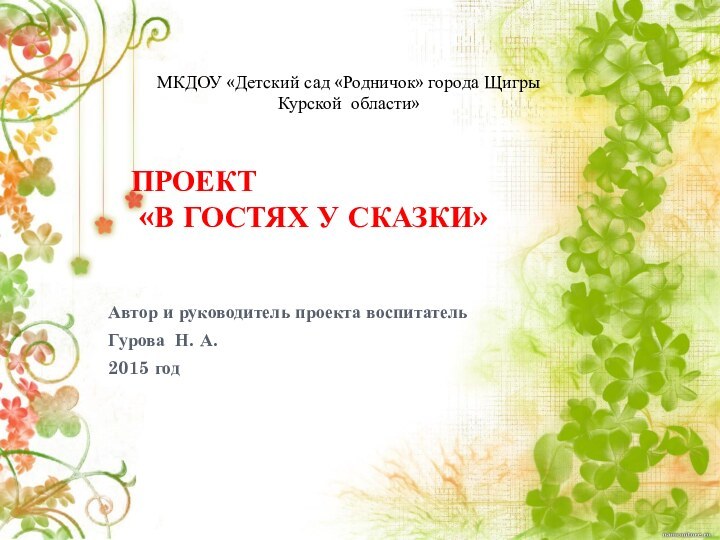 ПРОЕКТ  «В ГОСТЯХ У СКАЗКИ» Автор и руководитель проекта воспитатель Гурова