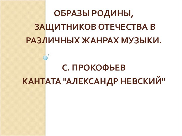 ОБРАЗЫ РОДИНЫ,  ЗАЩИТНИКОВ ОТЕЧЕСТВА В РАЗЛИЧНЫХ ЖАНРАХ МУЗЫКИ.  С. ПРОКОФЬЕВ