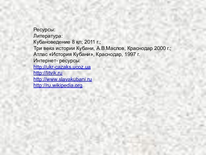 Ресурсы:Литература:Кубановедение 8 кл; 2011 г.;Три века истории Кубани, А.В.Маслов, Краснодар 2000 г.;Атлас