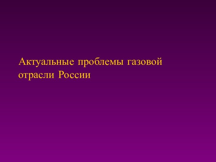 Актуальные проблемы газовой отрасли России