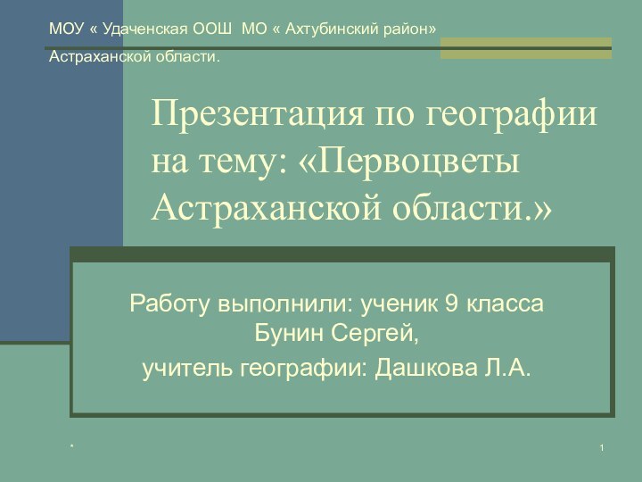 *Презентация по географии на тему: «Первоцветы Астраханской области.»Работу выполнили: ученик 9 класса