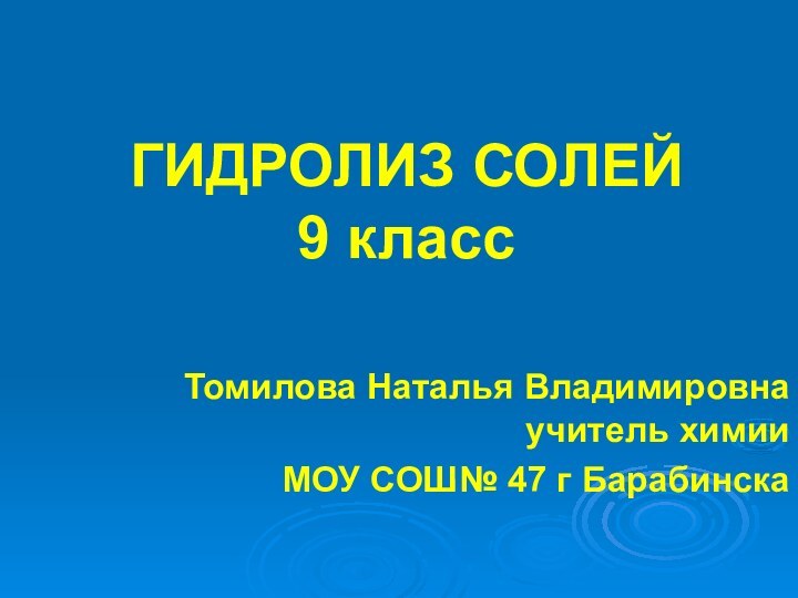 ГИДРОЛИЗ СОЛЕЙ 9 класс  Томилова Наталья Владимировна учитель химии МОУ СОШ№ 47 г Барабинска