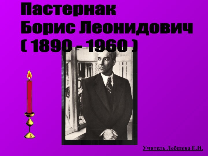 Пастернак  Борис Леонидович  ( 1890 - 1960 )Учитель Лебедева Е.И.