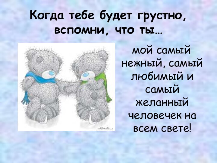 Когда тебе будет грустно, вспомни, что ты… мой самый нежный, самый любимый